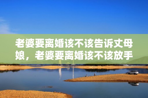 老婆要离婚该不该告诉丈母娘，老婆要离婚该不该放手