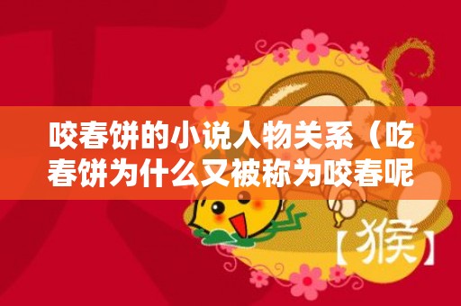 咬春饼的小说人物关系（吃春饼为什么又被称为咬春呢咬春饼是男的还是女的）