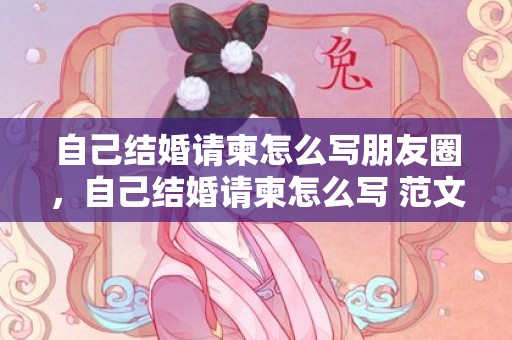 自己结婚请柬怎么写朋友圈，自己结婚请柬怎么写 范文英语翻译