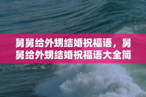 舅舅给外甥结婚祝福语，舅舅给外甥结婚祝福语大全简短一点
