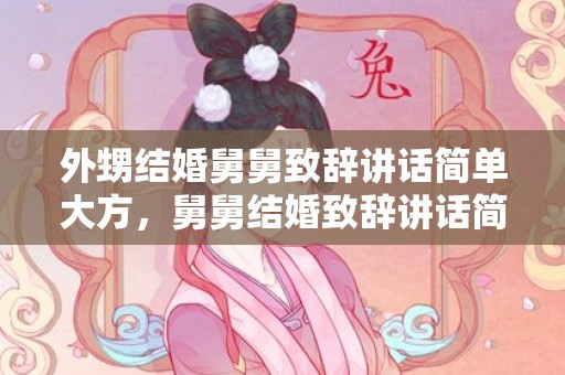 外甥结婚舅舅致辞讲话简单大方，舅舅结婚致辞讲话简单大方的话
