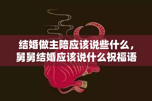 结婚做主陪应该说些什么，舅舅结婚应该说什么祝福语呢
