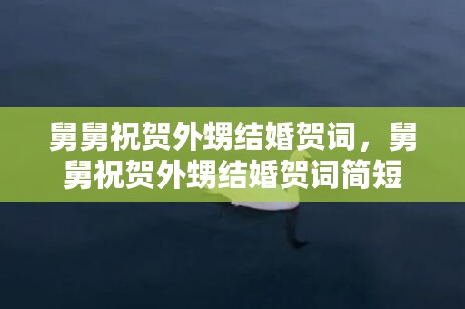 舅舅祝贺外甥结婚贺词，舅舅祝贺外甥结婚贺词简短