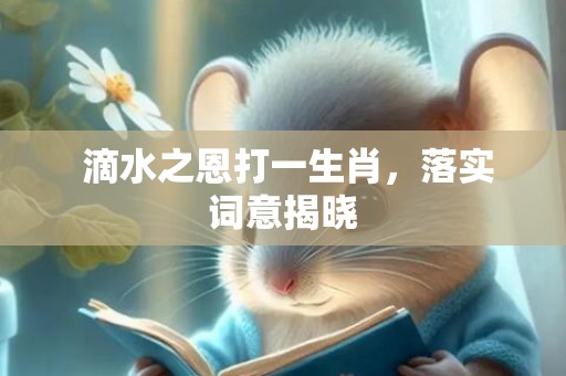  滴水之恩打一生肖，落实词意揭晓