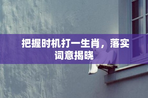  把握时机打一生肖，落实词意揭晓