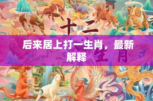  后来居上打一生肖，最新解释