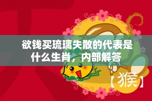  欲钱买琉璃失散的代表是什么生肖，内部解答
