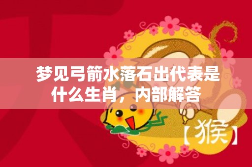  梦见弓箭水落石出代表是什么生肖，内部解答
