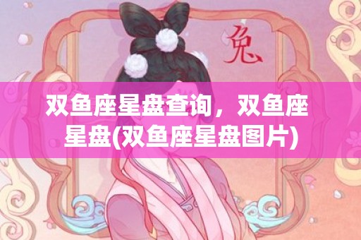 双鱼座星盘查询，双鱼座 星盘(双鱼座星盘图片)