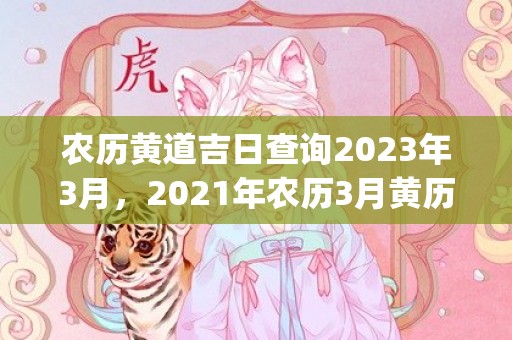 农历黄道吉日查询2023年3月，2021年农历3月黄历(老黄历2023年农历黄道吉日查询)