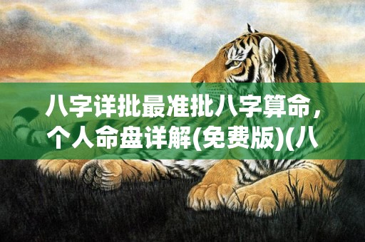八字详批最准批八字算命，个人命盘详解(免费版)(八字详批最准批八字算命)