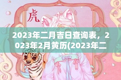 2023年二月吉日查询表，2023年2月黄历(2023年二月二十六日凶吉)