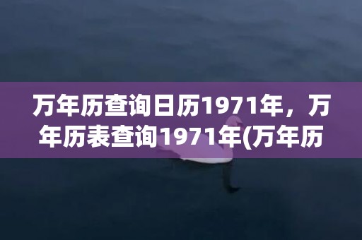 万年历查询日历1971年，万年历表查询1971年(万年历查询日历1943)