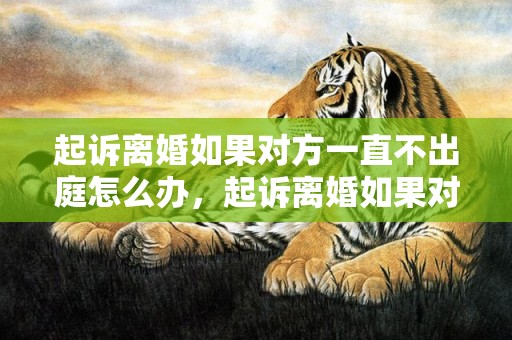 起诉离婚如果对方一直不出庭怎么办，起诉离婚如果对方一直不同意能离吗怎么办