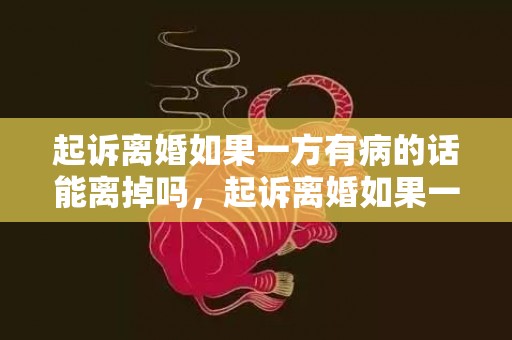 起诉离婚如果一方有病的话能离掉吗，起诉离婚如果一方不离,是不是就离不了