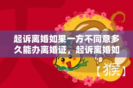 起诉离婚如果一方不同意多久能办离婚证，起诉离婚如果一方不同意离婚怎么办理呢法院