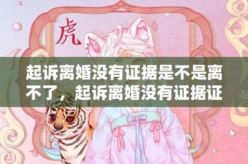 起诉离婚没有证据是不是离不了，起诉离婚没有证据证明感情破裂可以判决吗怎么写