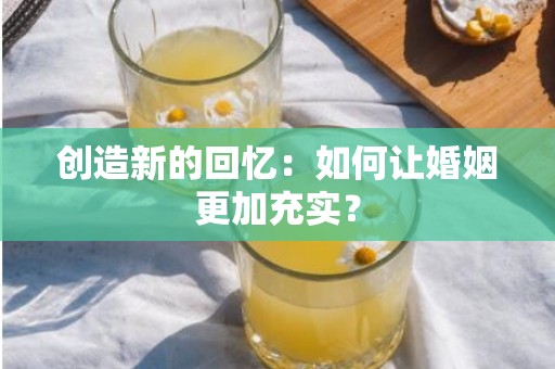 创造新的回忆：如何让婚姻更加充实？