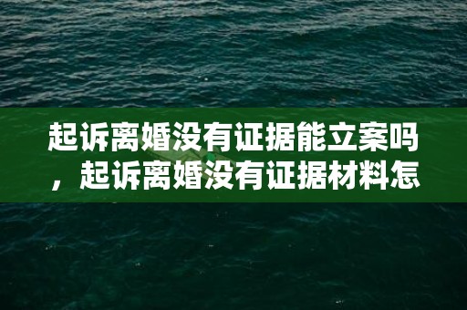 起诉离婚没有证据能立案吗，起诉离婚没有证据材料怎么办手续流程