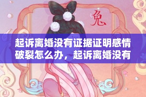 起诉离婚没有证据证明感情破裂怎么办，起诉离婚没有证据怎么办能离掉吗要多少钱