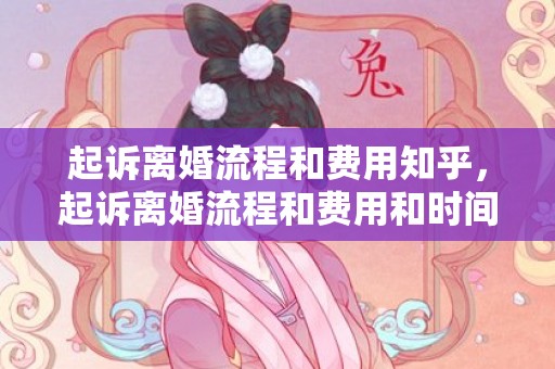 起诉离婚流程和费用知乎，起诉离婚流程和费用和时间有关吗多少钱合适