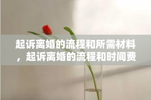 起诉离婚的流程和所需材料，起诉离婚的流程和时间费用是什么样的呢怎么算