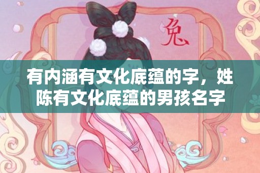 有内涵有文化底蕴的字，姓陈有文化底蕴的男孩名字