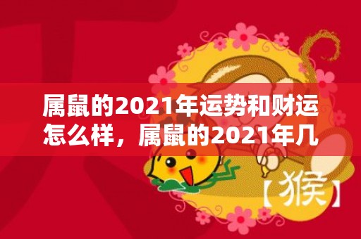 属鼠的2021年运势和财运怎么样，属鼠的2021年几月最有桃花运 收获一段好姻缘