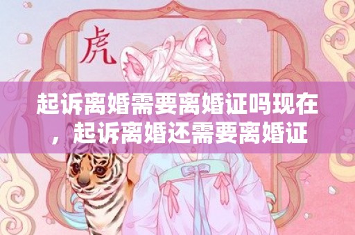 起诉离婚需要离婚证吗现在，起诉离婚还需要离婚证