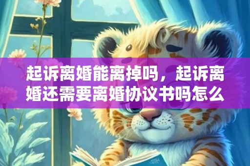 起诉离婚能离掉吗，起诉离婚还需要离婚协议书吗怎么写