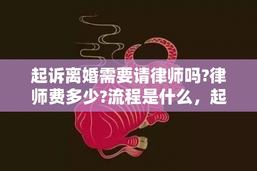 起诉离婚需要请律师吗?律师费多少?流程是什么，起诉离婚需要请律师么