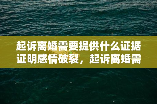 起诉离婚需要提供什么证据证明感情破裂，起诉离婚需要提供什么证据吗法院判决