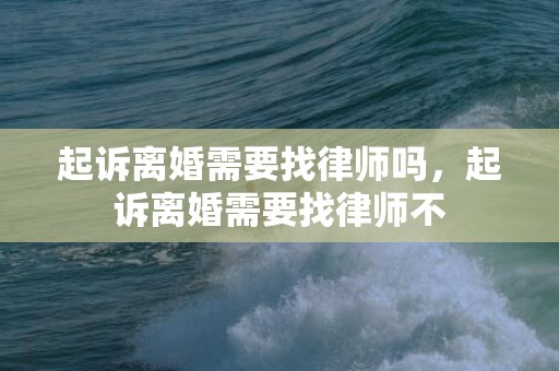 起诉离婚需要找律师吗，起诉离婚需要找律师不