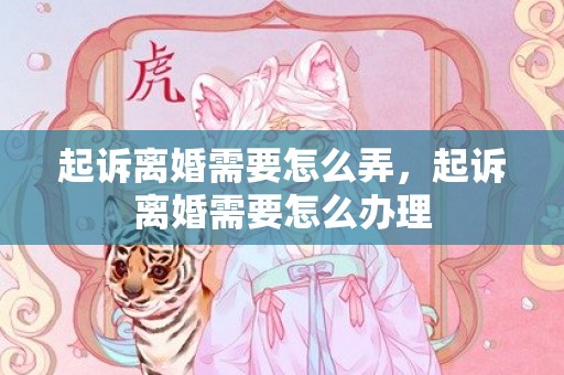 起诉离婚需要怎么弄，起诉离婚需要怎么办理