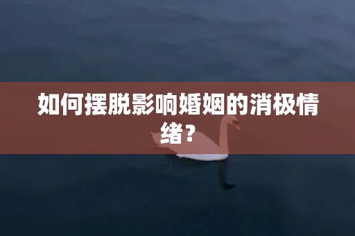 如何摆脱影响婚姻的消极情绪？