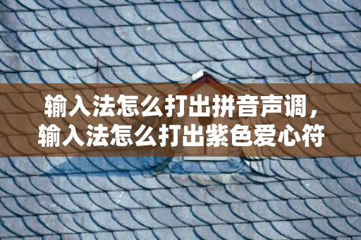 输入法怎么打出拼音声调，输入法怎么打出紫色爱心符号