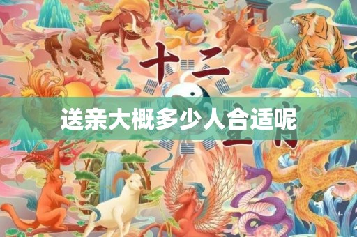 送亲大概多少人合适呢