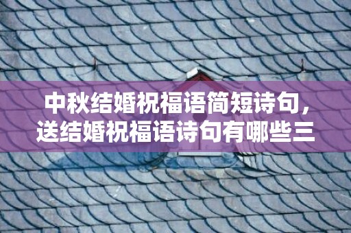 中秋结婚祝福语简短诗句，送结婚祝福语诗句有哪些三年级下册语文