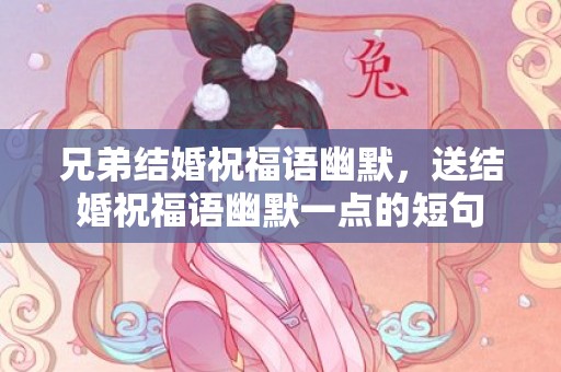 兄弟结婚祝福语幽默，送结婚祝福语幽默一点的短句
