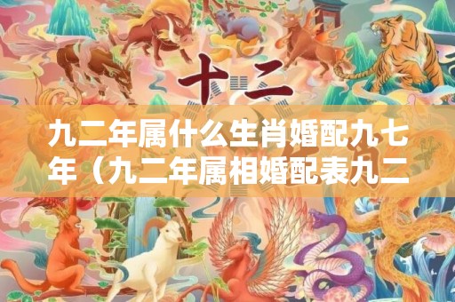 九二年属什么生肖婚配九七年（九二年属相婚配表九二年和什么属相最配）