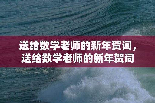 送给数学老师的新年贺词，送给数学老师的新年贺词