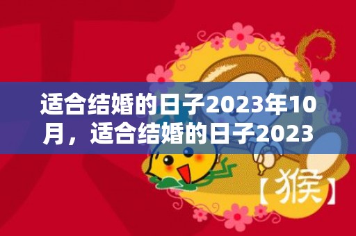 适合结婚的日子2023年10月，适合结婚的日子2023年9月有哪些吉日