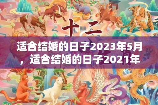 适合结婚的日子2023年5月，适合结婚的日子2021年8月1日是几号