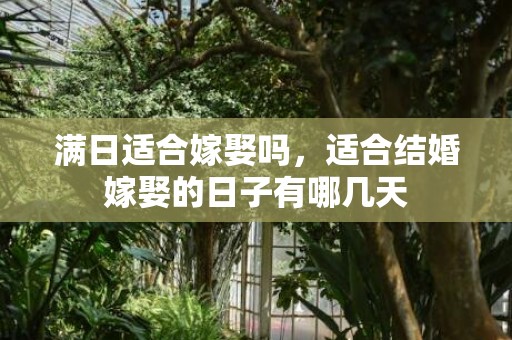 满日适合嫁娶吗，适合结婚嫁娶的日子有哪几天
