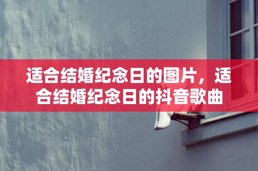 适合结婚纪念日的图片，适合结婚纪念日的抖音歌曲