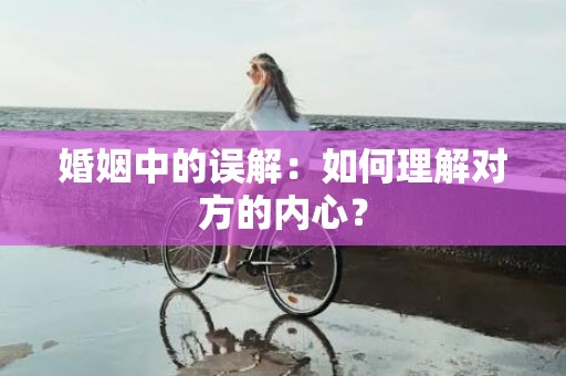 婚姻中的误解：如何理解对方的内心？