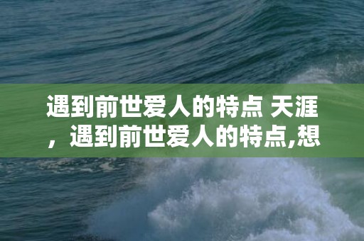 遇到前世爱人的特点 天涯，遇到前世爱人的特点,想想年初失控的状态