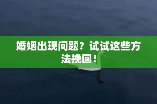 婚姻出现问题？试试这些方法挽回！