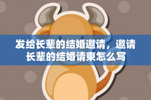 发给长辈的结婚邀请，邀请长辈的结婚请柬怎么写