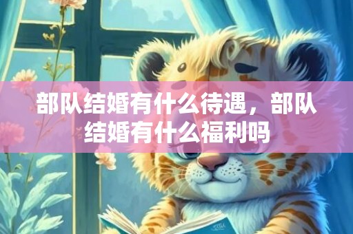 部队结婚有什么待遇，部队结婚有什么福利吗
